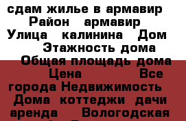 сдам жилье в армавир › Район ­ армавир › Улица ­ калинина › Дом ­ 177 › Этажность дома ­ 1 › Общая площадь дома ­ 75 › Цена ­ 10 000 - Все города Недвижимость » Дома, коттеджи, дачи аренда   . Вологодская обл.,Вологда г.